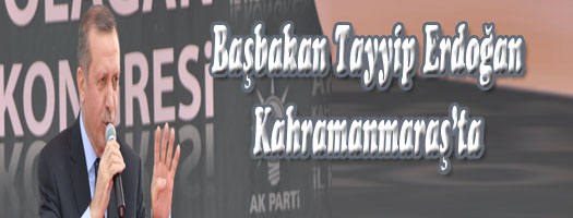 Başbakan Recep Tayyip Erdoğan, Kahramanmaraş'ta